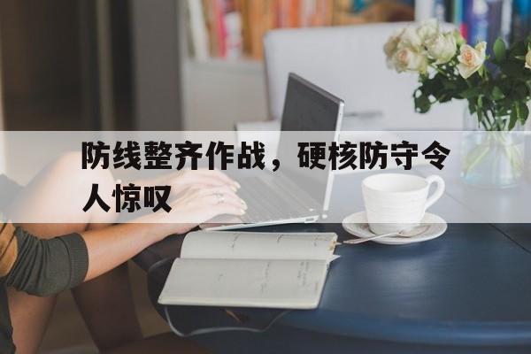 防线整齐作战，硬核防守令人惊叹