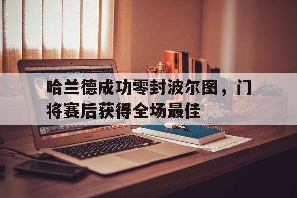 哈兰德成功零封波尔图，门将赛后获得全场最佳