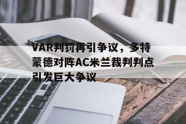 VAR判罚再引争议，多特蒙德对阵AC米兰裁判判点引发巨大争议俄罗斯爆发大规模抗议